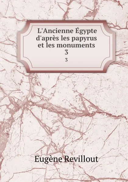 Обложка книги L.Ancienne Egypte d.apres les papyrus et les monuments. 3, Eugène Revillout