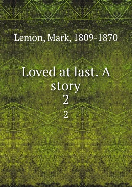 Обложка книги Loved at last. A story. 2, Mark Lemon