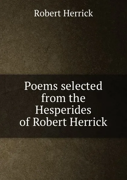 Обложка книги Poems selected from the Hesperides of Robert Herrick, Herrick Robert