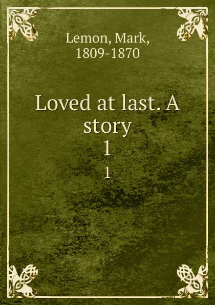 Обложка книги Loved at last. A story. 1, Mark Lemon