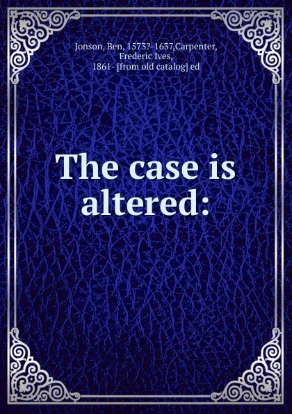 Обложка книги The case is altered:, Ben Jonson