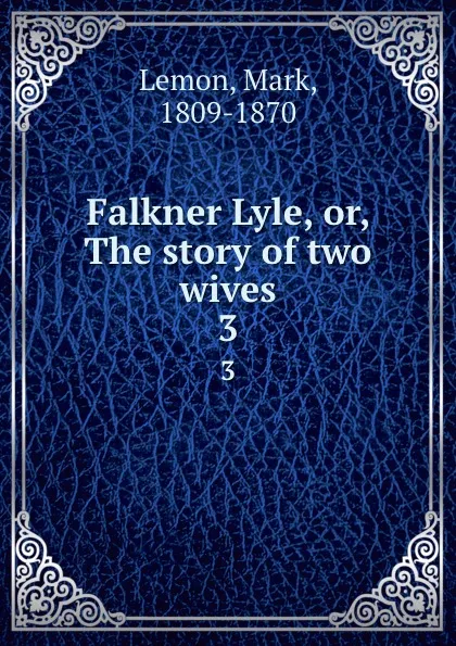 Обложка книги Falkner Lyle, or, The story of two wives. 3, Mark Lemon