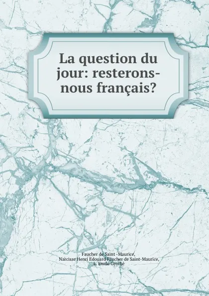 Обложка книги La question du jour: resterons-nous francais., Faucher de Saint-Maurice