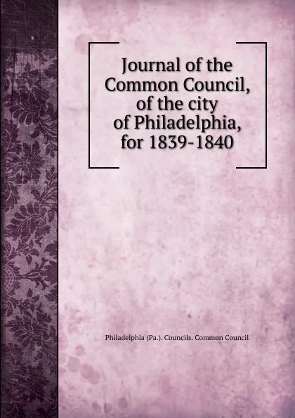 Обложка книги Journal of the Common Council, of the city of Philadelphia, for 1839-1840, Philadelphia Pa. Councils. Common Council