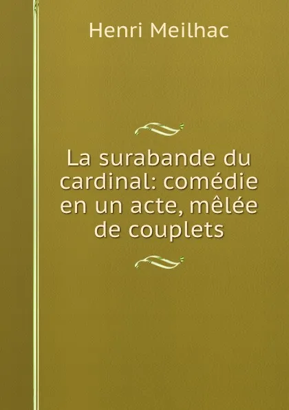 Обложка книги La surabande du cardinal: comedie en un acte, melee de couplets, Henri Meilhac