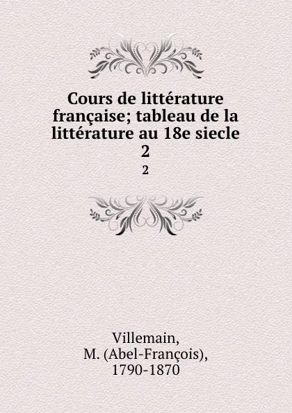 Обложка книги Cours de litterature francaise; tableau de la litterature au 18e siecle. 2, Abel-François Villemain