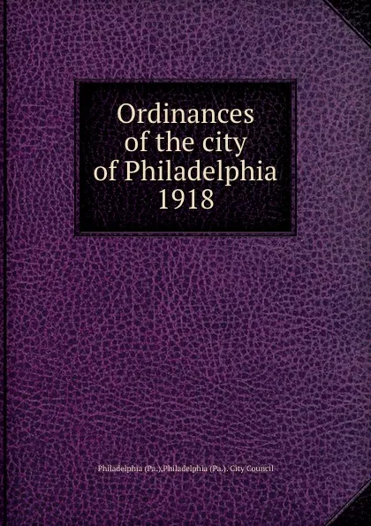 Обложка книги Ordinances of the city of Philadelphia 1918, Philadelphia