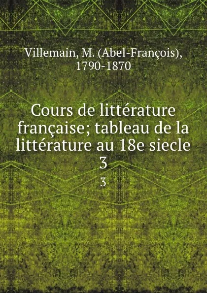 Обложка книги Cours de litterature francaise; tableau de la litterature au 18e siecle. 3, Abel-François Villemain