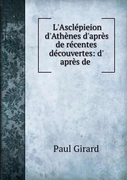 Обложка книги L.Asclepieion d.Athenes d.apres de recentes decouvertes: d. apres de ., Paul Girard