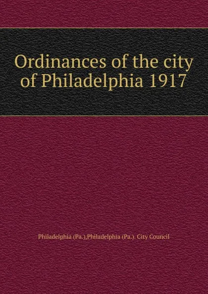 Обложка книги Ordinances of the city of Philadelphia 1917, Philadelphia