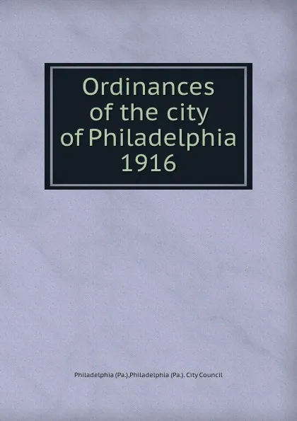 Обложка книги Ordinances of the city of Philadelphia 1916, Philadelphia