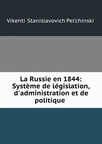 Обложка книги La Russie en 1844: Systeme de legislation, d.administration et de politique ., Vikentii Stanislavovich Pelʹchinskii