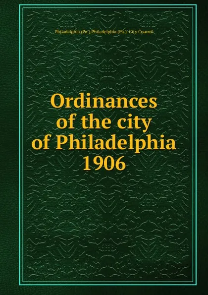 Обложка книги Ordinances of the city of Philadelphia 1906, Philadelphia