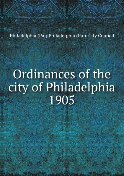 Обложка книги Ordinances of the city of Philadelphia 1905, Philadelphia