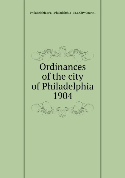 Обложка книги Ordinances of the city of Philadelphia 1904, Philadelphia