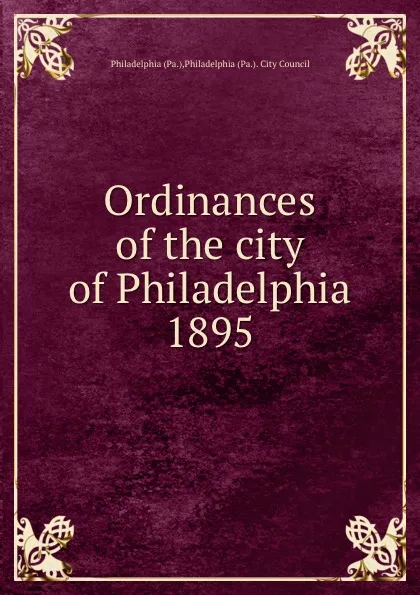 Обложка книги Ordinances of the city of Philadelphia 1895, Philadelphia