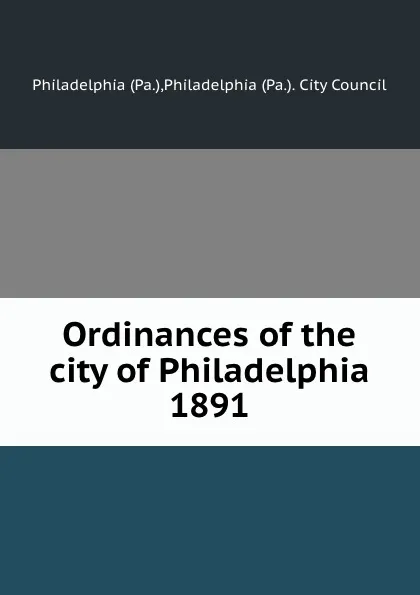 Обложка книги Ordinances of the city of Philadelphia 1891, Philadelphia