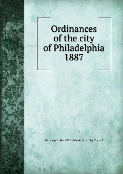 Обложка книги Ordinances of the city of Philadelphia 1887, Philadelphia