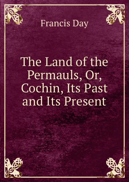 Обложка книги The Land of the Permauls, Or, Cochin, Its Past and Its Present, Francis Day