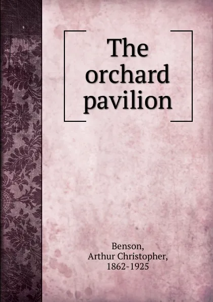 Обложка книги The orchard pavilion, Arthur Christopher Benson