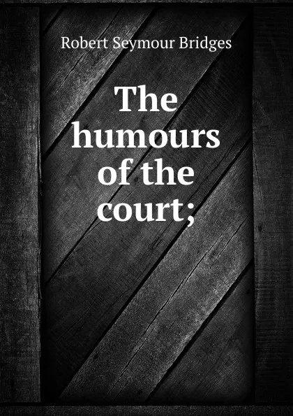 Обложка книги The humours of the court;, Bridges Robert Seymour