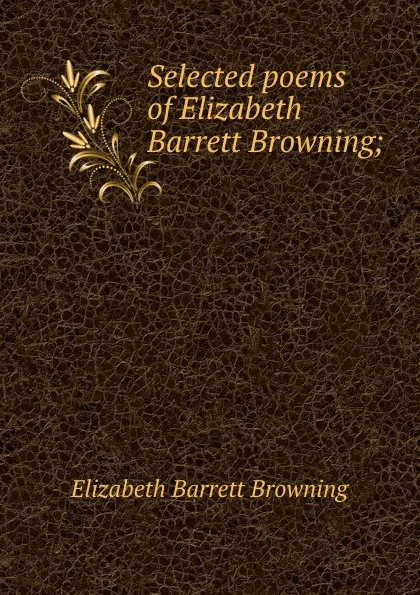 Обложка книги Selected poems of Elizabeth Barrett Browning;, Browning Elizabeth Barrett