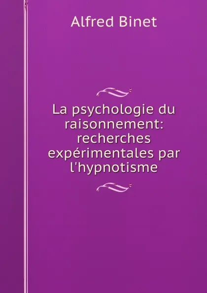 Обложка книги La psychologie du raisonnement: recherches experimentales par l.hypnotisme, Alfred Binet