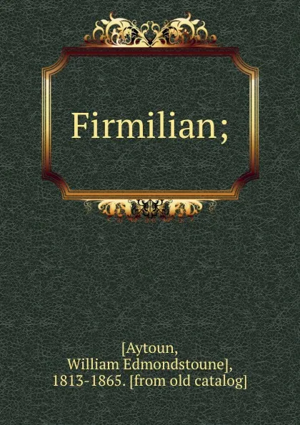 Обложка книги Firmilian;, William Edmondstoune Aytoun