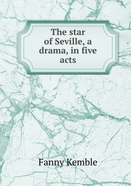 Обложка книги The star of Seville, a drama, in five acts, Kemble Fanny