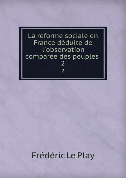 Обложка книги La reforme sociale en France deduite de l.observation comparee des peuples . 2, Frédéric le Play