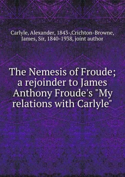 Обложка книги The Nemesis of Froude; a rejoinder to James Anthony Froude.s 