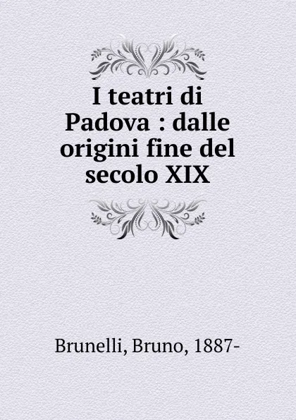 Обложка книги I teatri di Padova : dalle origini fine del secolo XIX, Bruno Brunelli