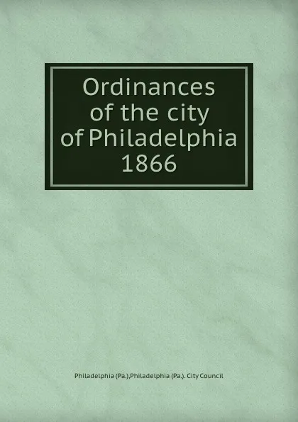 Обложка книги Ordinances of the city of Philadelphia 1866, Philadelphia