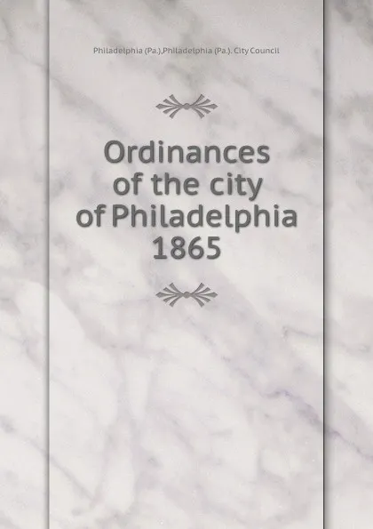 Обложка книги Ordinances of the city of Philadelphia 1865, Philadelphia