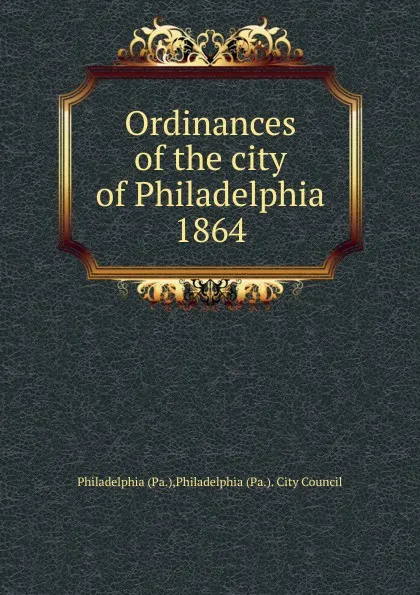 Обложка книги Ordinances of the city of Philadelphia 1864, Philadelphia