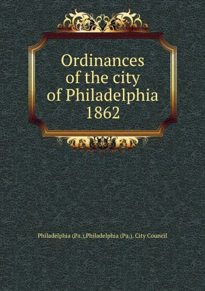 Обложка книги Ordinances of the city of Philadelphia 1862, Philadelphia