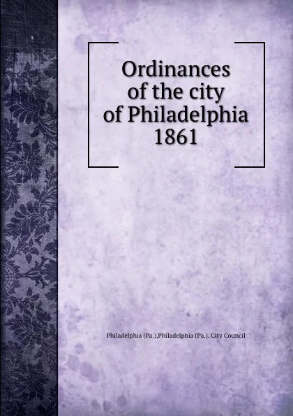 Обложка книги Ordinances of the city of Philadelphia 1861, Philadelphia