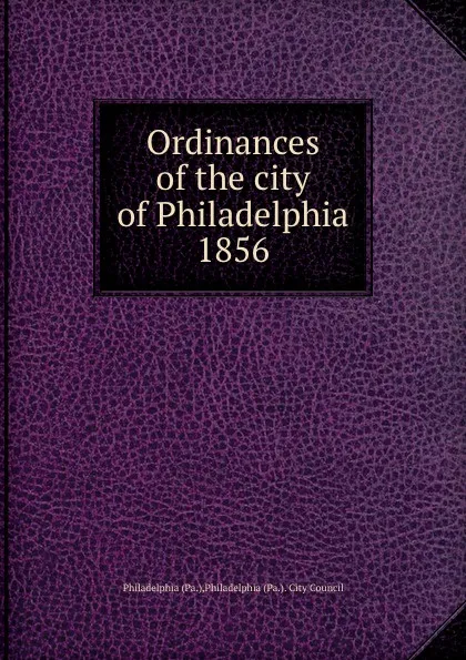 Обложка книги Ordinances of the city of Philadelphia 1856, Philadelphia