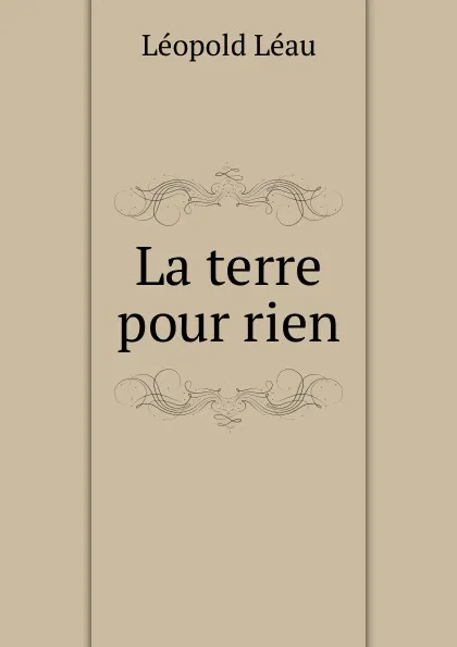 Обложка книги La terre pour rien, Léopold Léau