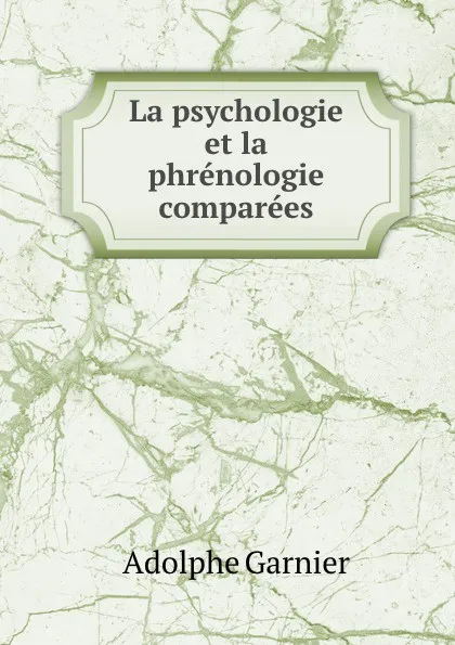 Обложка книги La psychologie et la phrenologie comparees, Adolphe Garnier