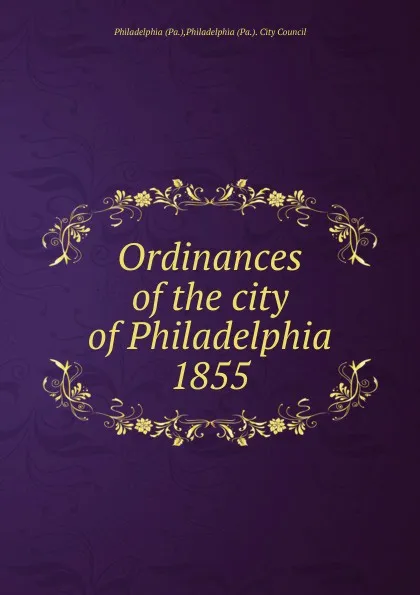 Обложка книги Ordinances of the city of Philadelphia 1855, Philadelphia