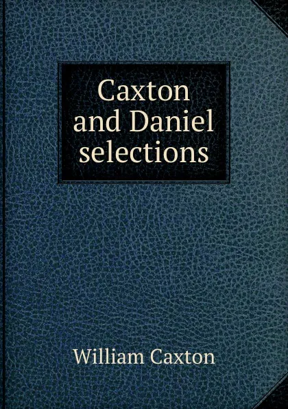 Обложка книги Caxton and Daniel selections, Caxton William