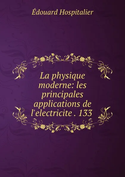 Обложка книги La physique moderne: les principales applications de l.electricite . 133 ., Édouard Hospitalier