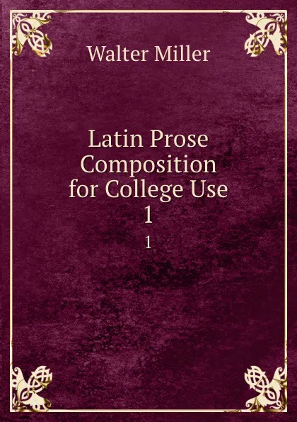 Обложка книги Latin Prose Composition for College Use. 1, Walter Miller