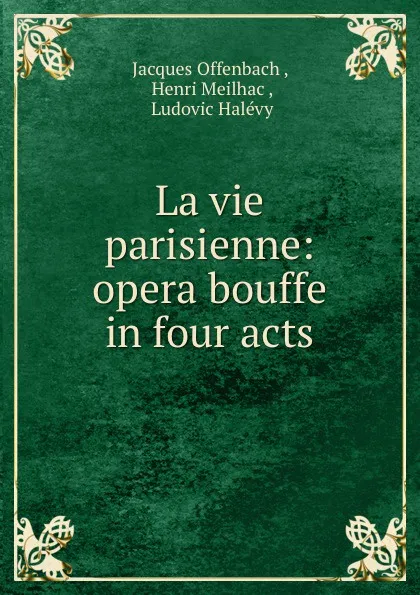 Обложка книги La vie parisienne: opera bouffe in four acts, Jacques Offenbach