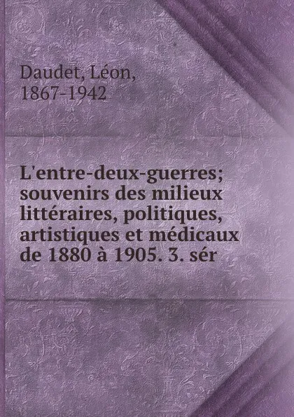 Обложка книги L.entre-deux-guerres; souvenirs des milieux litteraires, politiques, artistiques et medicaux de 1880 a 1905. 3. ser, Léon Daudet