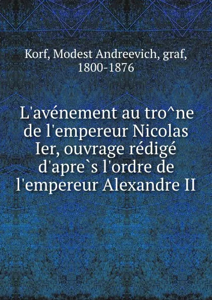 Обложка книги L.avenement au trone de l.empereur Nicolas Ier, ouvrage redige d.apres l.ordre de l.empereur Alexandre II, Modest Andreevich Korf