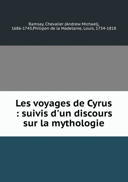 Обложка книги Les voyages de Cyrus : suivis d.un discours sur la mythologie, Andrew Michael Ramsay