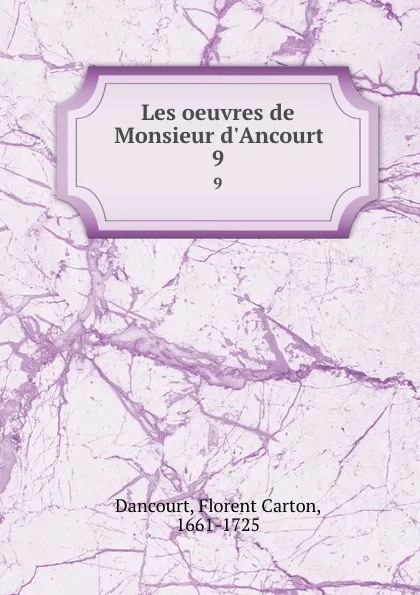 Обложка книги Les oeuvres de Monsieur d.Ancourt. 9, Florent Carton Dancourt