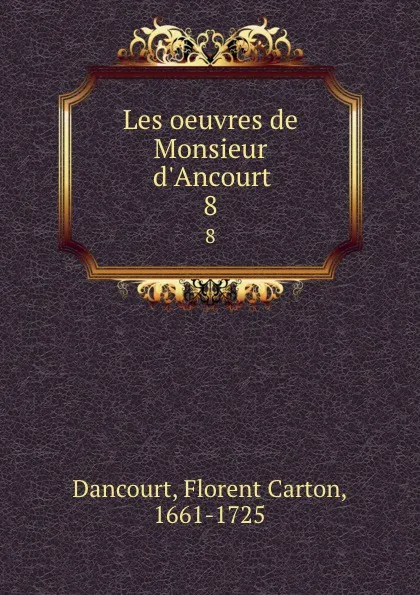 Обложка книги Les oeuvres de Monsieur d.Ancourt. 8, Florent Carton Dancourt